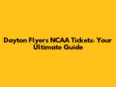 Dayton Flyers NCAA Tickets: Your Ultimate Guide