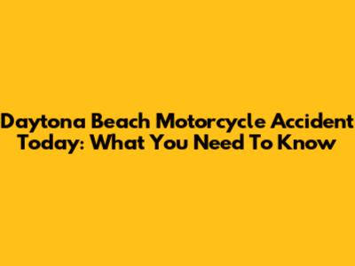 Daytona Beach Motorcycle Accident Today: What You Need To Know