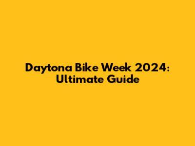 Daytona Bike Week 2024: Ultimate Guide
