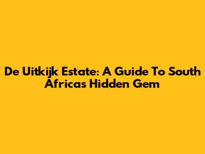 De Uitkijk Estate: A Guide To South Africa's Hidden Gem