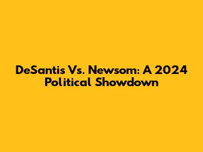 DeSantis Vs. Newsom: A 2024 Political Showdown