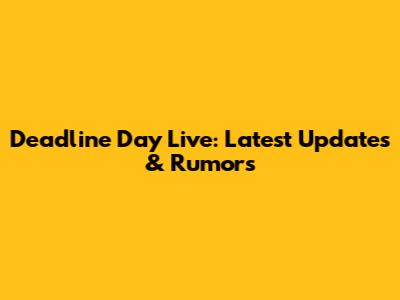 Deadline Day Live: Latest Updates & Rumors