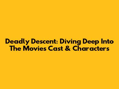 Deadly Descent: Diving Deep Into The Movie's Cast & Characters