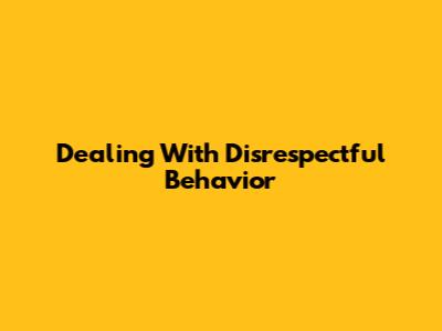 Dealing With Disrespectful Behavior