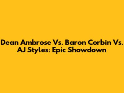 Dean Ambrose Vs. Baron Corbin Vs. AJ Styles: Epic Showdown