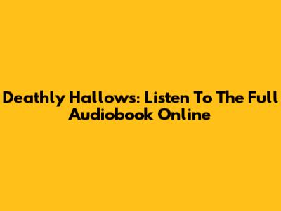 Deathly Hallows: Listen To The Full Audiobook Online