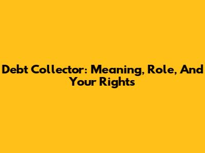 Debt Collector: Meaning, Role, And Your Rights