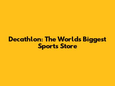 Decathlon: The World's Biggest Sports Store