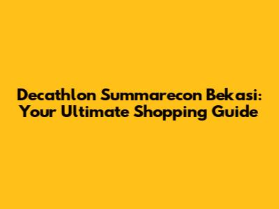 Decathlon Summarecon Bekasi: Your Ultimate Shopping Guide