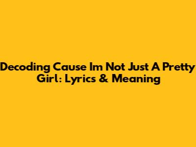 Decoding 'Cause I'm Not Just A Pretty Girl': Lyrics & Meaning