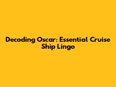 Decoding 'Oscar': Essential Cruise Ship Lingo