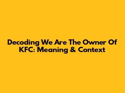 Decoding 'We Are The Owner Of KFC': Meaning & Context