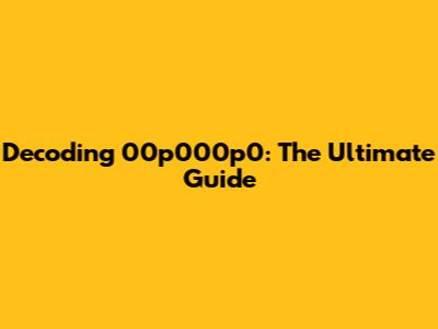 Decoding 00p000p0: The Ultimate Guide