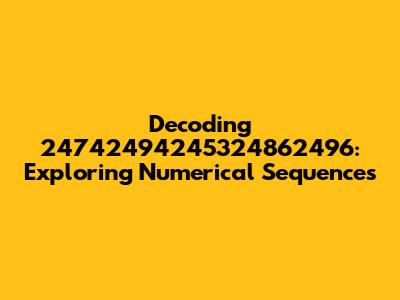 Decoding 24742494245324862496: Exploring Numerical Sequences
