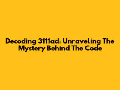 Decoding 3111ad: Unraveling The Mystery Behind The Code