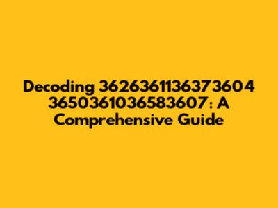 Decoding 3626361136373604 3650361036583607: A Comprehensive Guide