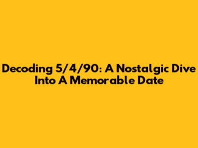 Decoding 5/4/90: A Nostalgic Dive Into A Memorable Date