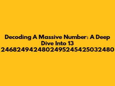 Decoding A Massive Number: A Deep Dive Into 13 2468249424802495245425032480