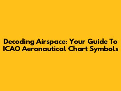 Decoding Airspace: Your Guide To ICAO Aeronautical Chart Symbols