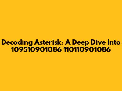 Decoding Asterisk: A Deep Dive Into 109510901086 110110901086