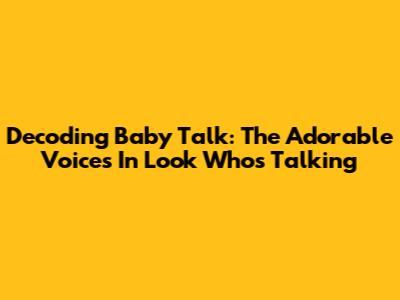 Decoding Baby Talk: The Adorable Voices In "Look Who's Talking"