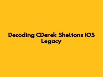 Decoding CDerek Shelton's IOS Legacy
