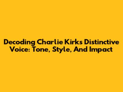 Decoding Charlie Kirk's Distinctive Voice: Tone, Style, And Impact