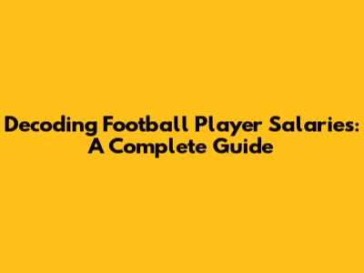 Decoding Football Player Salaries: A Complete Guide