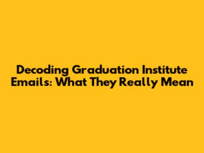 Decoding Graduation Institute Emails: What They Really Mean