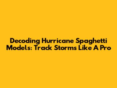 Decoding Hurricane Spaghetti Models: Track Storms Like A Pro