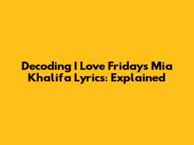 Decoding I Love Friday's 'Mia Khalifa' Lyrics: Explained