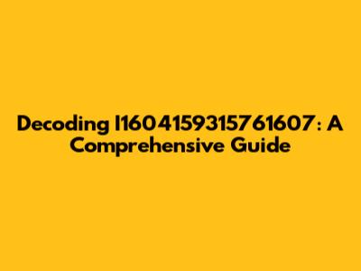 Decoding I1604159315761607: A Comprehensive Guide