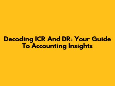 Decoding ICR And DR: Your Guide To Accounting Insights