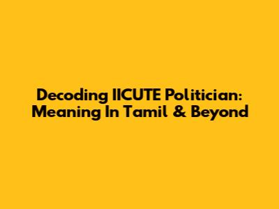 Decoding IICUTE Politician: Meaning In Tamil & Beyond