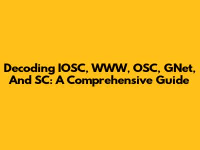 Decoding IOSC, WWW, OSC, GNet, And SC: A Comprehensive Guide