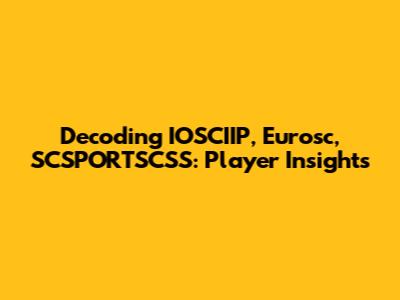 Decoding IOSCIIP, Eurosc, SCSPORTSCSS: Player Insights