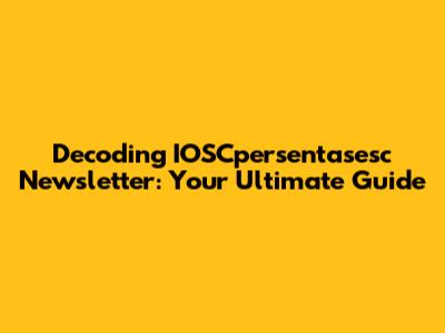 Decoding IOSCpersentasesc Newsletter: Your Ultimate Guide