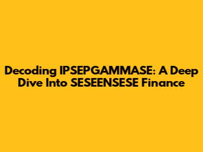 Decoding IPSEPGAMMASE: A Deep Dive Into SESEENSESE Finance