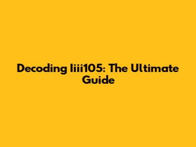Decoding Iiii105: The Ultimate Guide