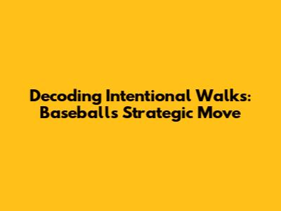 Decoding Intentional Walks: Baseball's Strategic Move