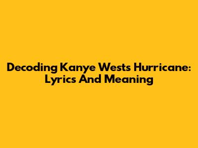 Decoding Kanye West's "Hurricane": Lyrics And Meaning