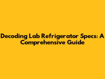 Decoding Lab Refrigerator Specs: A Comprehensive Guide