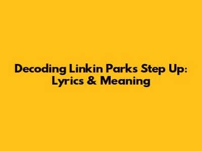 Decoding Linkin Park's "Step Up": Lyrics & Meaning