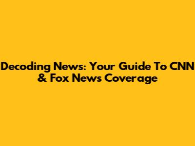 Decoding News: Your Guide To CNN & Fox News Coverage