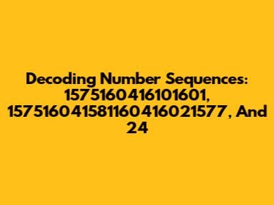 Decoding Number Sequences: 1575160416101601, 157516041581160416021577, And 24