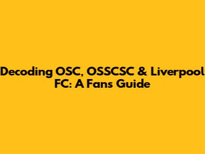 Decoding OSC, OSSCSC & Liverpool FC: A Fan's Guide