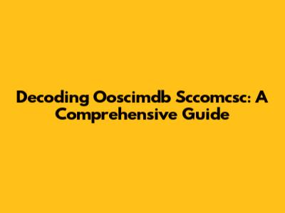 Decoding Ooscimdb Sccomcsc: A Comprehensive Guide