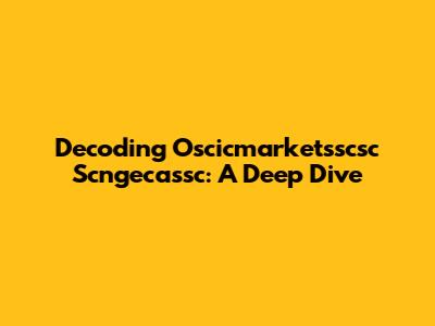 Decoding Oscicmarketsscsc Scngecassc: A Deep Dive