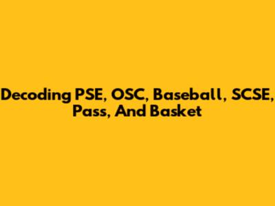 Decoding PSE, OSC, Baseball, SCSE, Pass, And Basket