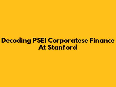 Decoding PSEI Corporatese Finance At Stanford